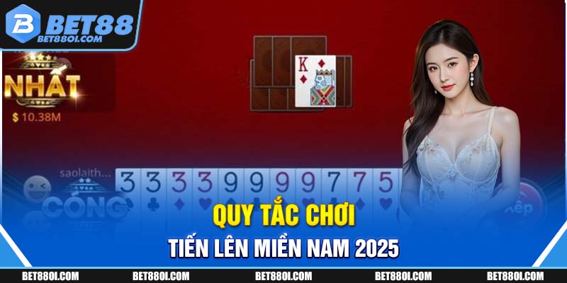 Quy tắc chơi Tiến Lên miền Nam 2025