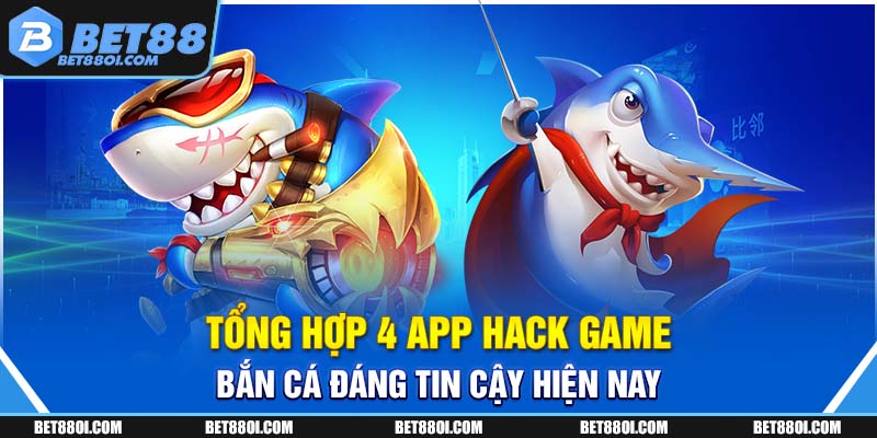 Tổng hợp 4 app hack game bắn cá đáng tin cậy hiện nay